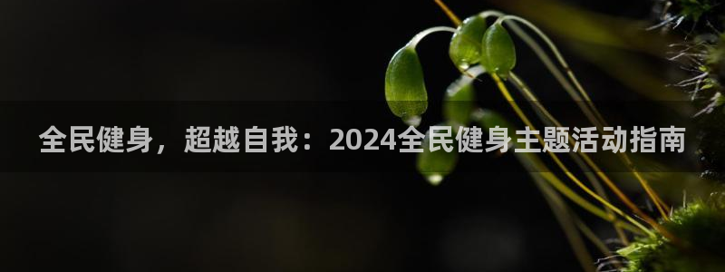 凯时尊龙官网网址：全民健身，超越自我：2024全民健身主