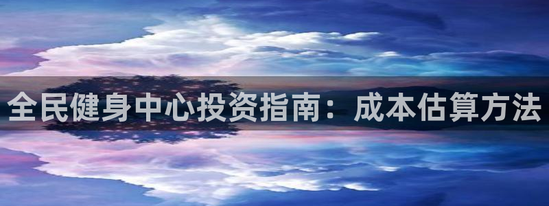 凯时a88：全民健身中心投资指南：成本估算方法