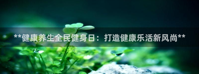 尊龙凯时取款一直支付中：**健康养生全民健身日：打造健康