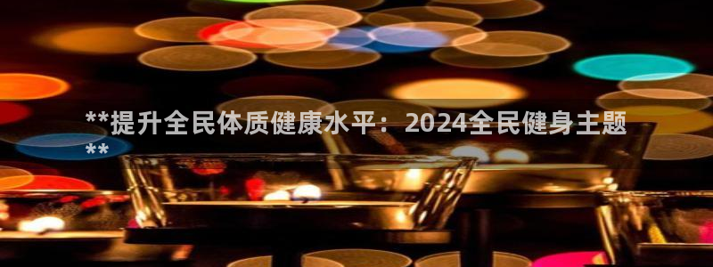 尊龙科技：**提升全民体质健康水平：2024全民健身主题
*