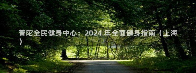 尊龙z6网址：普陀全民健身中心：2024 年全面健身指南（上